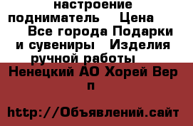 настроение подниматель) › Цена ­ 200 - Все города Подарки и сувениры » Изделия ручной работы   . Ненецкий АО,Хорей-Вер п.